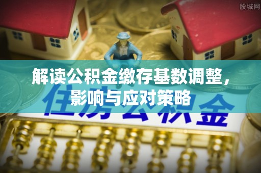 和硕解读公积金缴存基数调整，影响与应对策略