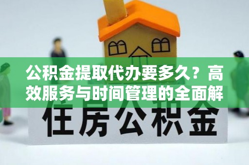 和硕公积金提取代办要多久？高效服务与时间管理的全面解析