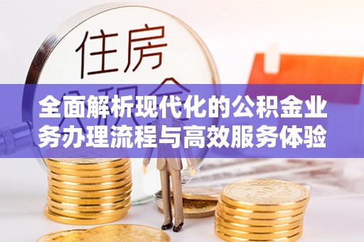 和硕全面解析现代化的公积金业务办理流程与高效服务体验