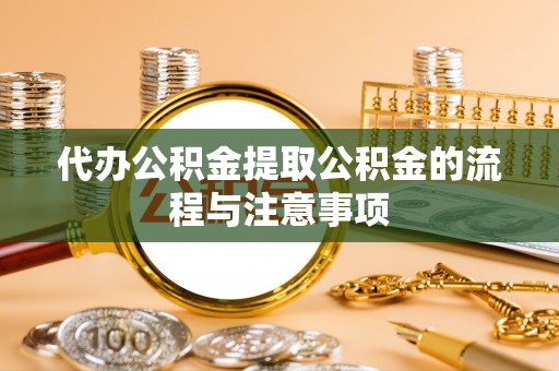 和硕代办公积金提取公积金的流程与注意事项