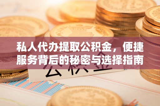 和硕私人代办提取公积金，便捷服务背后的秘密与选择指南