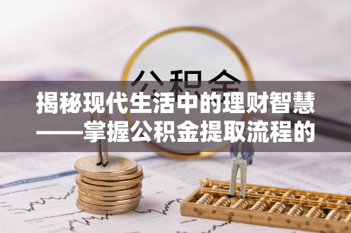 和硕揭秘现代生活中的理财智慧——掌握公积金提取流程的必备指南