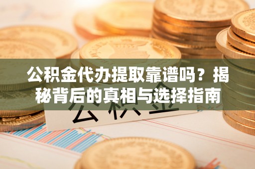 和硕公积金代办提取靠谱吗？揭秘背后的真相与选择指南