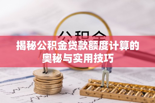 和硕揭秘公积金贷款额度计算的奥秘与实用技巧