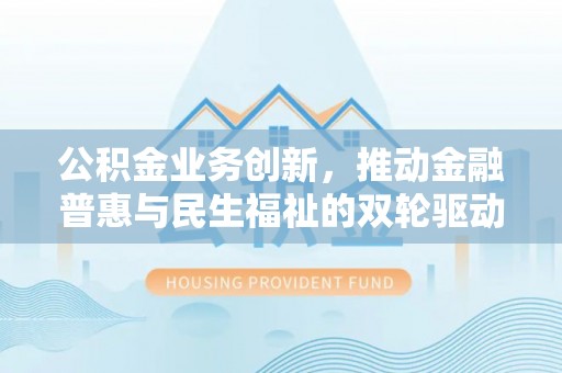 和硕公积金业务创新，推动金融普惠与民生福祉的双轮驱动