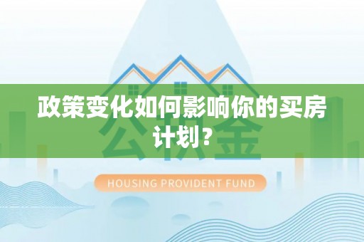 和硕政策变化如何影响你的买房计划？