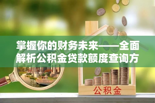 和硕掌握你的财务未来——全面解析公积金贷款额度查询方法