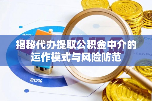 和硕揭秘代办提取公积金中介的运作模式与风险防范