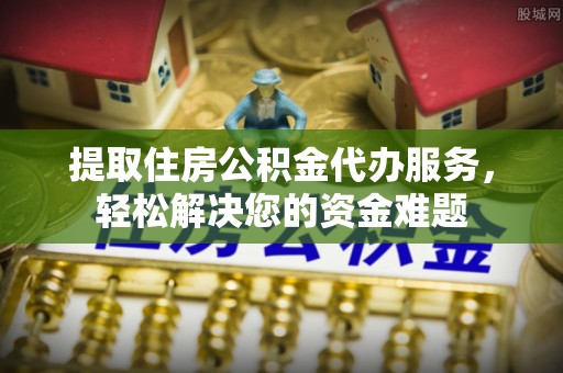 和硕提取住房公积金代办服务，轻松解决您的资金难题