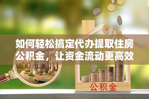 和硕如何轻松搞定代办提取住房公积金，让资金流动更高效