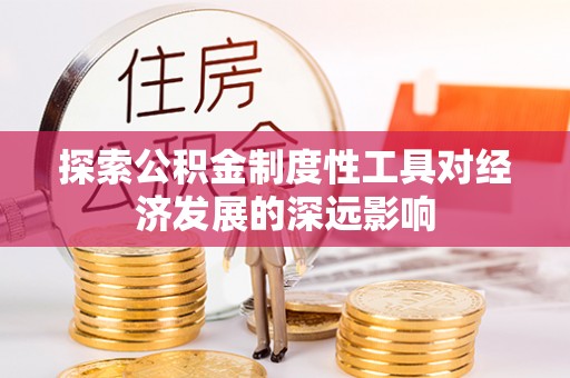 和硕探索公积金制度性工具对经济发展的深远影响