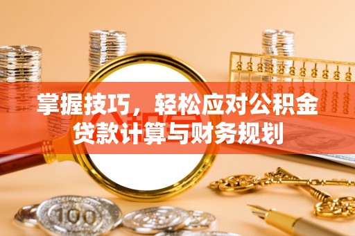 和硕掌握技巧，轻松应对公积金贷款计算与财务规划