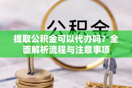 和硕提取公积金可以代办吗？全面解析流程与注意事项