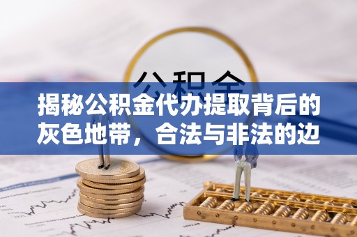 和硕揭秘公积金代办提取背后的灰色地带，合法与非法的边界