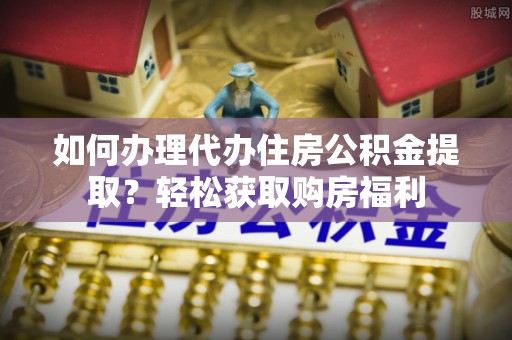 和硕如何办理代办住房公积金提取？轻松获取购房福利