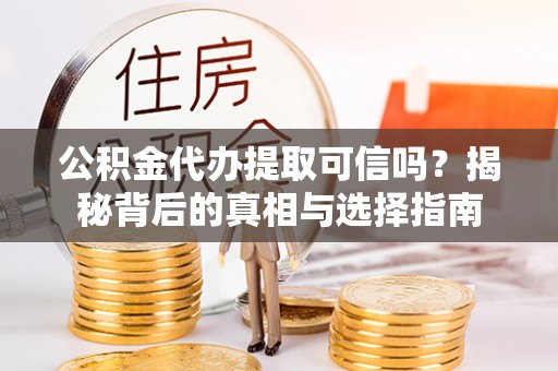 和硕公积金代办提取可信吗？揭秘背后的真相与选择指南