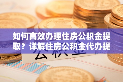 和硕如何高效办理住房公积金提取？详解住房公积金代办提取流程