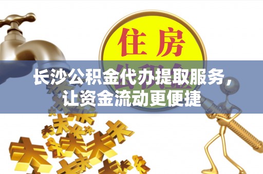 和硕长沙公积金代办提取服务，让资金流动更便捷