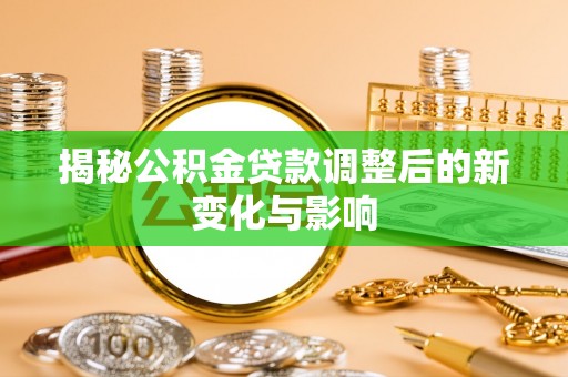 和硕揭秘公积金贷款调整后的新变化与影响