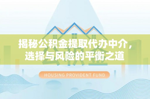 和硕揭秘公积金提取代办中介，选择与风险的平衡之道