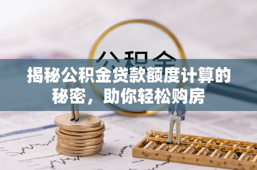 和硕揭秘公积金贷款额度计算的秘密，助你轻松购房