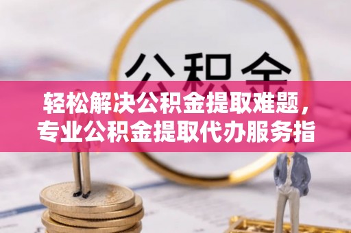 和硕轻松解决公积金提取难题，专业公积金提取代办服务指南