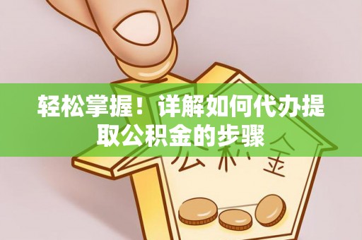 和硕轻松掌握！详解如何代办提取公积金的步骤