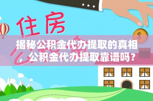 和硕揭秘公积金代办提取的真相，公积金代办提取靠谱吗？