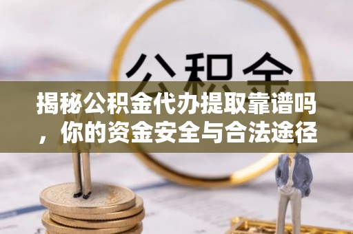 和硕揭秘公积金代办提取靠谱吗，你的资金安全与合法途径全解析