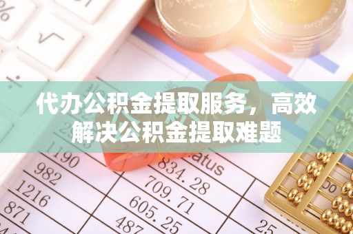 和硕代办公积金提取服务，高效解决公积金提取难题