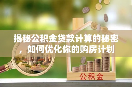 和硕揭秘公积金贷款计算的秘密，如何优化你的购房计划