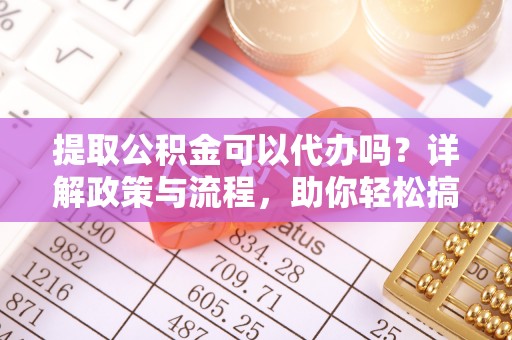 和硕提取公积金可以代办吗？详解政策与流程，助你轻松搞定！