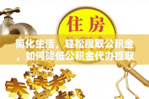 和硕简化生活，轻松提取公积金，如何降低公积金代办提取的费用？