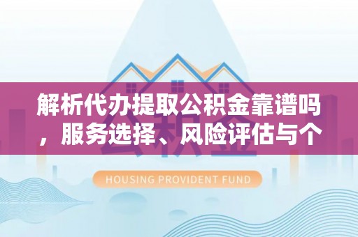 和硕解析代办提取公积金靠谱吗，服务选择、风险评估与个人权益保障