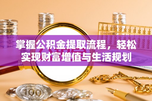 和硕掌握公积金提取流程，轻松实现财富增值与生活规划