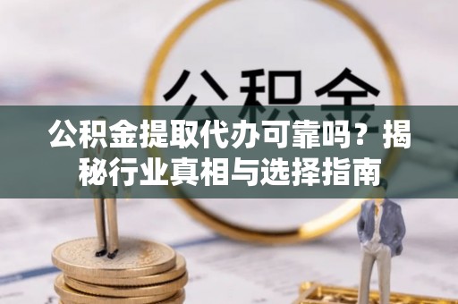 和硕公积金提取代办可靠吗？揭秘行业真相与选择指南