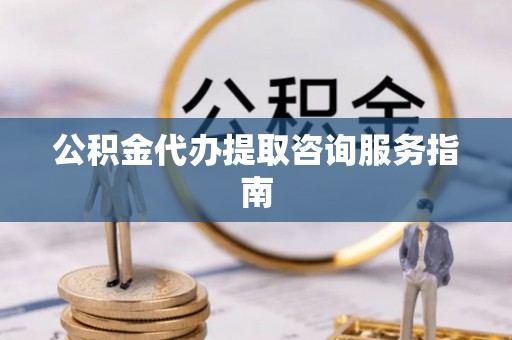 和硕公积金代办提取咨询服务指南