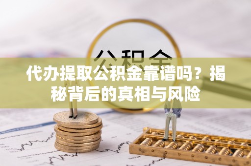 和硕代办提取公积金靠谱吗？揭秘背后的真相与风险