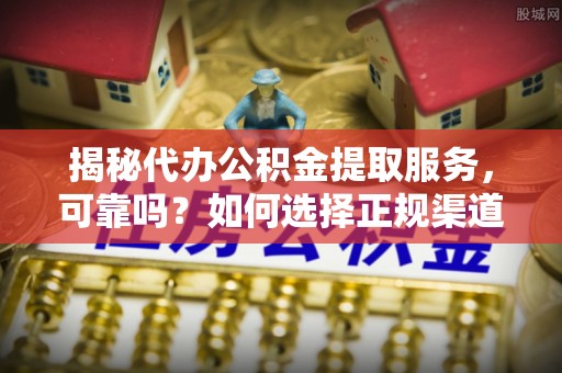 和硕揭秘代办公积金提取服务，可靠吗？如何选择正规渠道？