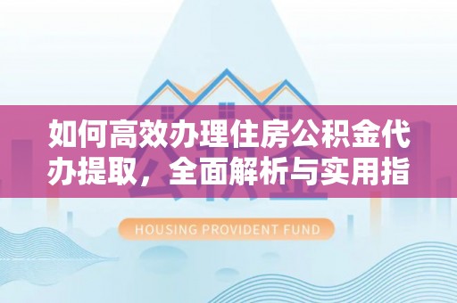 和硕如何高效办理住房公积金代办提取，全面解析与实用指南