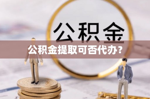 和硕公积金提取可否代办？