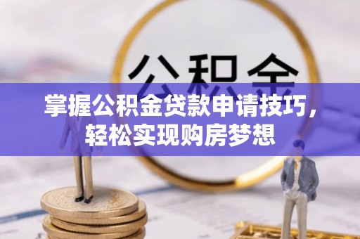 和硕掌握公积金贷款申请技巧，轻松实现购房梦想