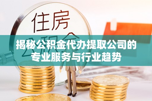 和硕揭秘公积金代办提取公司的专业服务与行业趋势