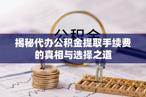 和硕揭秘代办公积金提取手续费的真相与选择之道