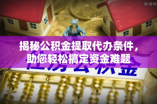 和硕揭秘公积金提取代办条件，助您轻松搞定资金难题