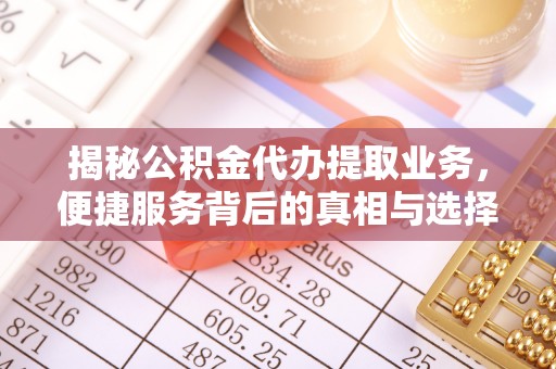 和硕揭秘公积金代办提取业务，便捷服务背后的真相与选择