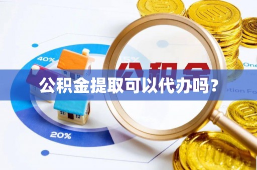 和硕公积金提取可以代办吗？
