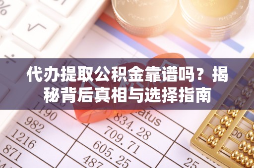 和硕代办提取公积金靠谱吗？揭秘背后真相与选择指南