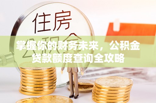 和硕掌握你的财务未来，公积金贷款额度查询全攻略