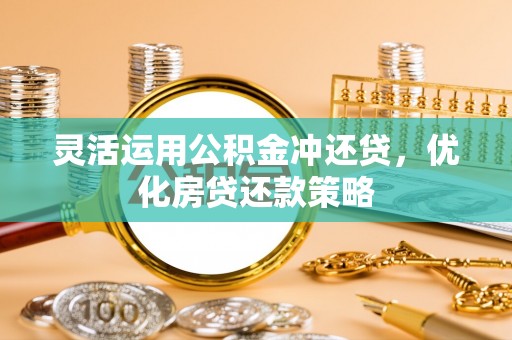 和硕灵活运用公积金冲还贷，优化房贷还款策略